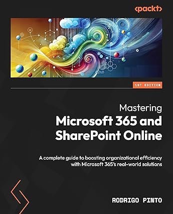 Mastering Microsoft 365 and SharePoint Online: A complete guide to boosting organizational efficiency with Microsoft 365’s real-world solutions